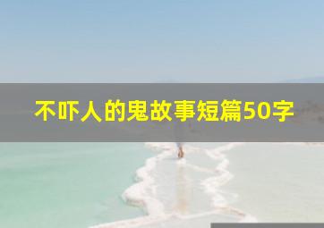 不吓人的鬼故事短篇50字