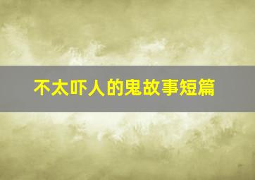 不太吓人的鬼故事短篇