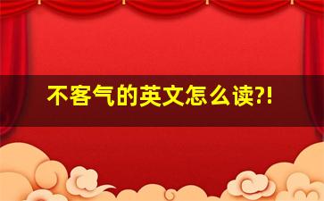 不客气的英文怎么读?!