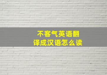 不客气英语翻译成汉语怎么读