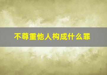 不尊重他人构成什么罪