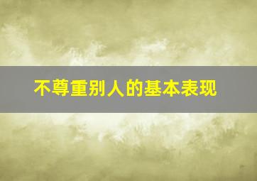 不尊重别人的基本表现