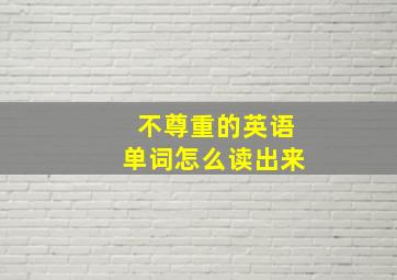 不尊重的英语单词怎么读出来