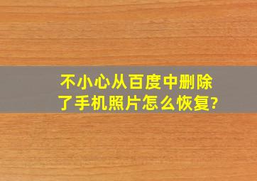 不小心从百度中删除了手机照片怎么恢复?