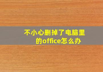 不小心删掉了电脑里的office怎么办