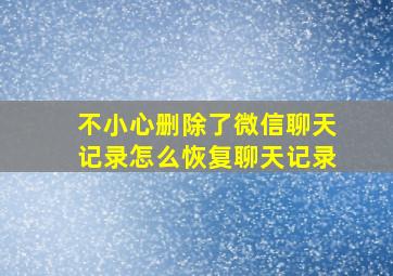 不小心删除了微信聊天记录怎么恢复聊天记录