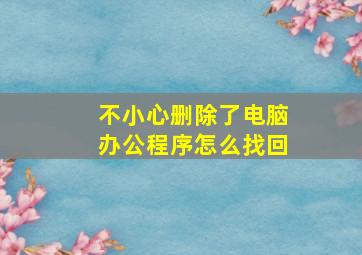 不小心删除了电脑办公程序怎么找回