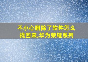 不小心删除了软件怎么找回来,华为荣耀系列