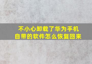 不小心卸载了华为手机自带的软件怎么恢复回来