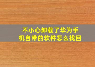 不小心卸载了华为手机自带的软件怎么找回