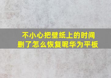 不小心把壁纸上的时间删了怎么恢复呢华为平板