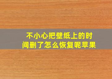 不小心把壁纸上的时间删了怎么恢复呢苹果