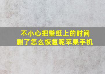 不小心把壁纸上的时间删了怎么恢复呢苹果手机