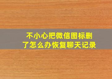 不小心把微信图标删了怎么办恢复聊天记录