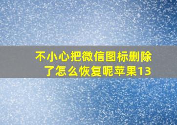 不小心把微信图标删除了怎么恢复呢苹果13