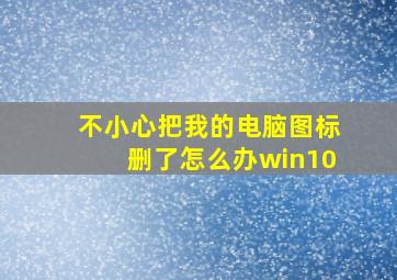 不小心把我的电脑图标删了怎么办win10