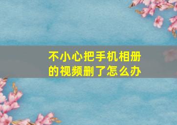 不小心把手机相册的视频删了怎么办