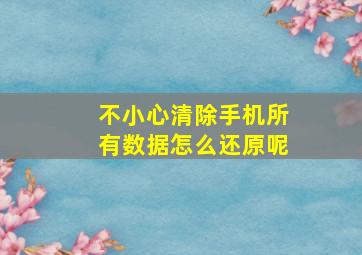 不小心清除手机所有数据怎么还原呢