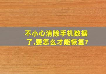 不小心清除手机数据了,要怎么才能恢复?