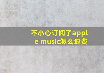 不小心订阅了apple music怎么退费