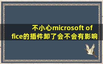 不小心microsoft office的插件卸了会不会有影响