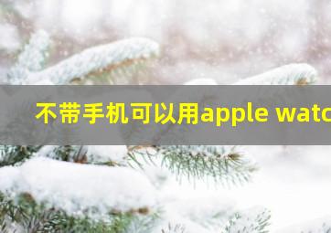 不带手机可以用apple watch