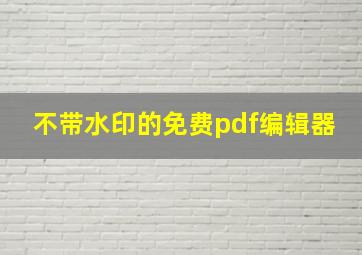 不带水印的免费pdf编辑器