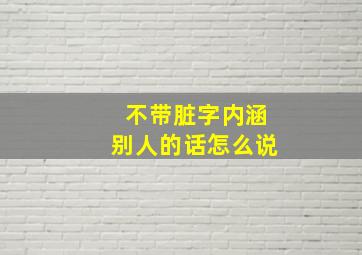 不带脏字内涵别人的话怎么说