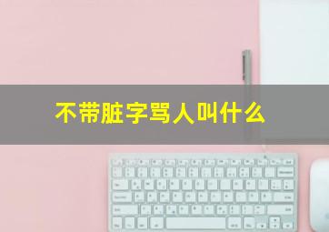 不带脏字骂人叫什么