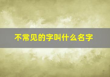 不常见的字叫什么名字