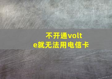 不开通volte就无法用电信卡