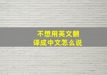 不想用英文翻译成中文怎么说