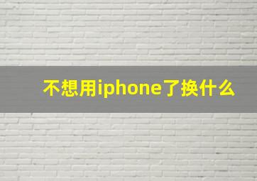 不想用iphone了换什么