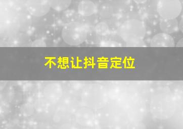 不想让抖音定位