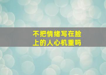 不把情绪写在脸上的人心机重吗