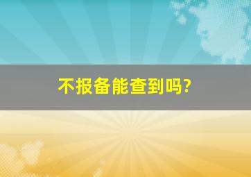 不报备能查到吗?