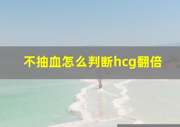 不抽血怎么判断hcg翻倍