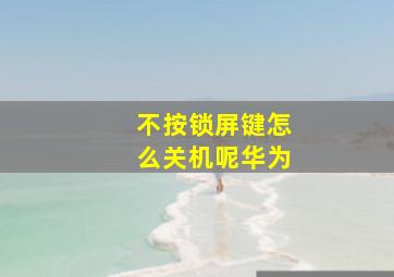 不按锁屏键怎么关机呢华为