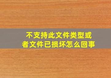 不支持此文件类型或者文件已损坏怎么回事