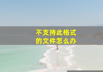 不支持此格式的文件怎么办