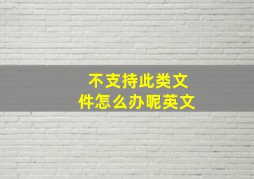 不支持此类文件怎么办呢英文