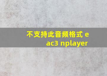 不支持此音频格式 eac3 nplayer