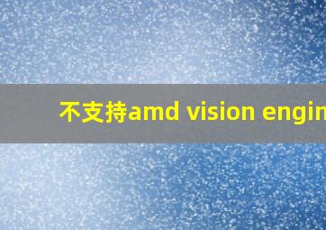 不支持amd vision engine