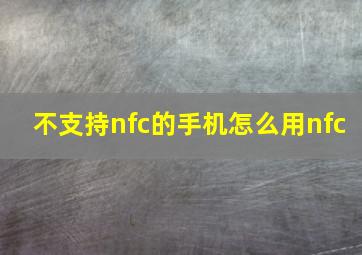 不支持nfc的手机怎么用nfc