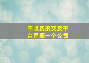 不收费的交友平台是哪一个公司