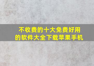 不收费的十大免费好用的软件大全下载苹果手机