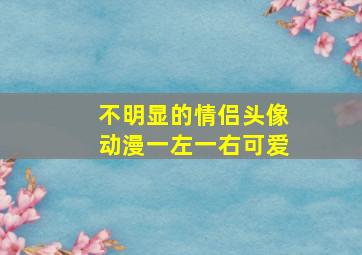 不明显的情侣头像动漫一左一右可爱