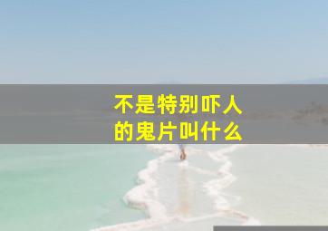 不是特别吓人的鬼片叫什么