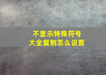 不显示特殊符号大全复制怎么设置