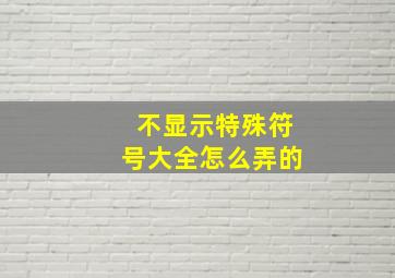 不显示特殊符号大全怎么弄的